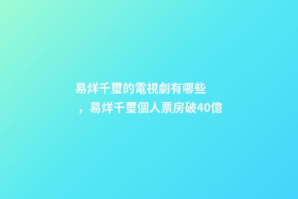 易烊千璽的電視劇有哪些，易烊千璽個人票房破40億-第1張-觀點-玄機派